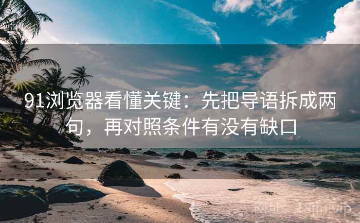 91浏览器看懂关键：先把导语拆成两句，再对照条件有没有缺口