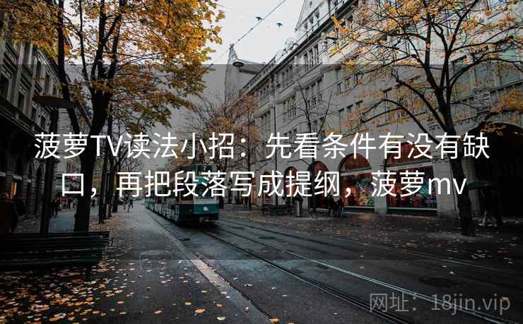 菠萝TV读法小招：先看条件有没有缺口，再把段落写成提纲，菠萝mv