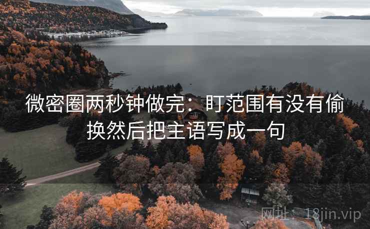 微密圈两秒钟做完：盯范围有没有偷换然后把主语写成一句