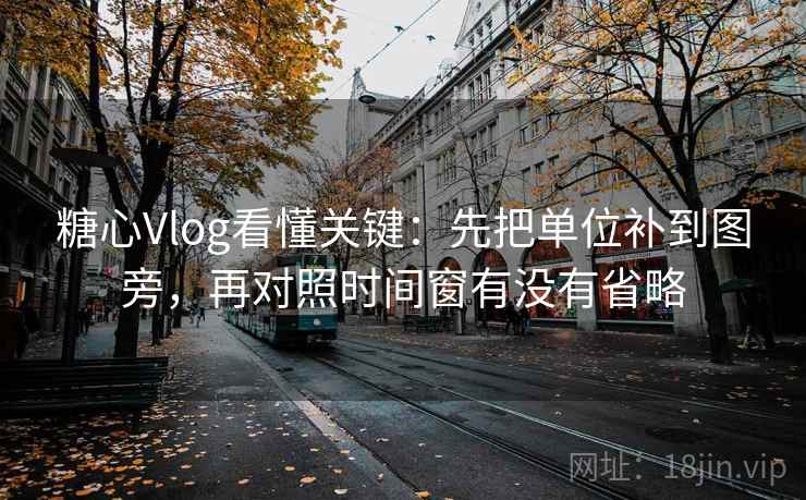 糖心Vlog看懂关键:先把单位补到图旁,再对照时间窗有没有省略 糖心Vlog看懂关键:先把单位补到图旁,再对照时间窗有没有省略
