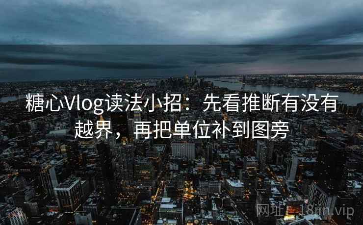 糖心Vlog读法小招：先看推断有没有越界，再把单位补到图旁