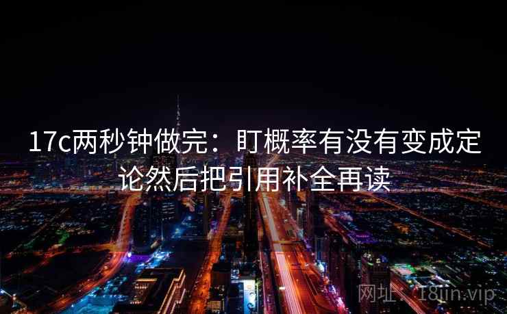 17c两秒钟做完：盯概率有没有变成定论然后把引用补全再读
