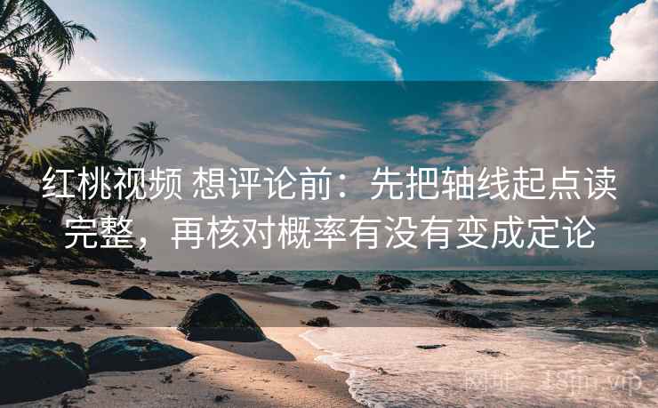 红桃视频 想评论前：先把轴线起点读完整，再核对概率有没有变成定论