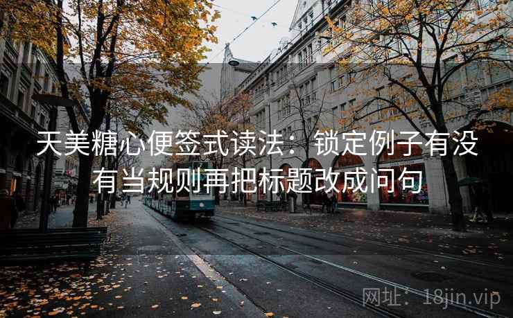 天美糖心便签式读法：锁定例子有没有当规则再把标题改成问句