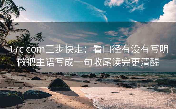 17c com三步快走:看口径有没有写明做把主语写成一句收尾读完更清醒 17c com三步快走:看口径有没有写明做把主语写成一句收尾读完更清醒