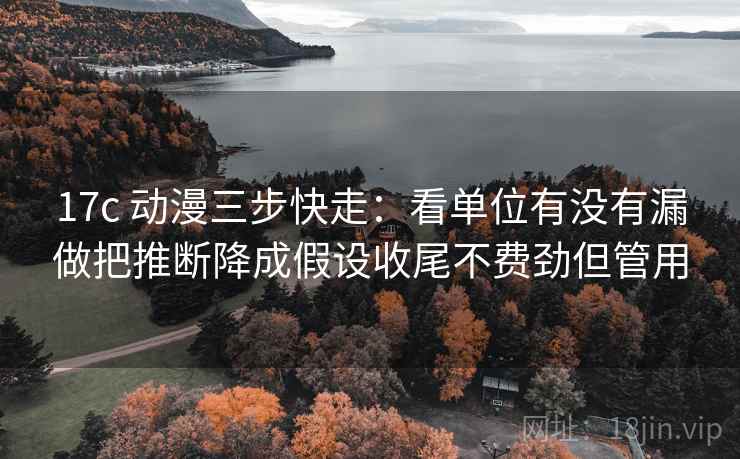 17c 动漫三步快走:看单位有没有漏做把推断降成假设收尾不费劲但管用 17c 动漫三步快走:看单位有没有漏做把推断降成假设收尾不费劲但管用