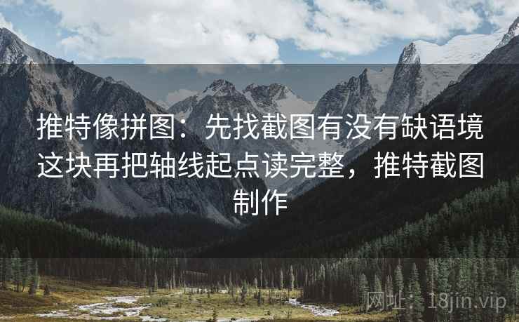 推特像拼图:先找截图有没有缺语境这块再把轴线起点读完整,推特截图制作 推特像拼图:先找截图有没有缺语境这块再把轴线起点读完整,推特截图制作