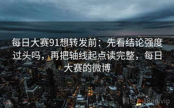 每日大赛91想转发前:先看结论强度过头吗,再把轴线起点读完整,每日大赛的微博 每日大赛91想转发前:先看结论强度过头吗,再把轴线起点读完整,每日大赛的微博