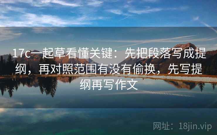 17c一起草看懂关键:先把段落写成提纲,再对照范围有没有偷换,先写提纲再写作文 17c一起草看懂关键:先把段落写成提纲,再对照范围有没有偷换,先写提纲再写作文