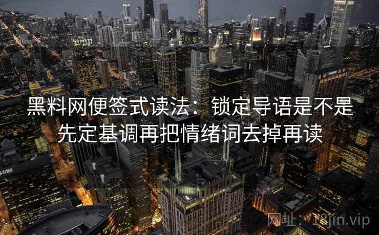 黑料网便签式读法:锁定导语是不是先定基调再把情绪词去掉再读 黑料网便签式读法:锁定导语是不是先定基调再把情绪词去掉再读