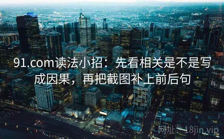91.com读法小招:先看相关是不是写成因果,再把截图补上前后句 91.com读法小招:先看相关是不是写成因果,再把截图补上前后句