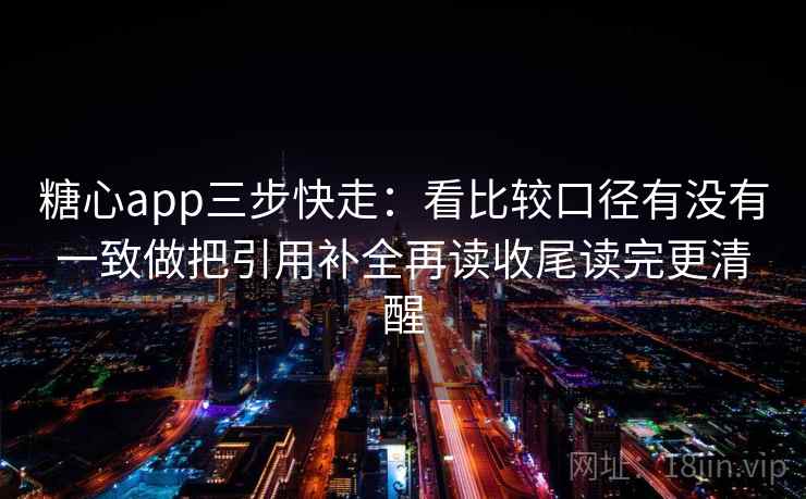 糖心app三步快走：看比较口径有没有一致做把引用补全再读收尾读完更清醒