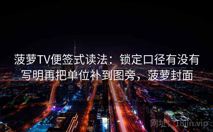 菠萝TV便签式读法:锁定口径有没有写明再把单位补到图旁,菠萝封面