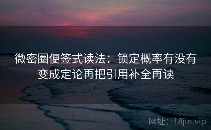 微密圈便签式读法：锁定概率有没有变成定论再把引用补全再读