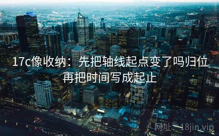 17c像收纳：先把轴线起点变了吗归位再把时间写成起止