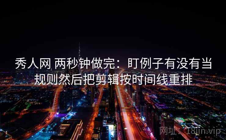 秀人网 两秒钟做完:盯例子有没有当规则然后把剪辑按时间线重排 秀人网 两秒钟做完:盯例子有没有当规则然后把剪辑按时间线重排